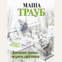 Трауб М. Дневник мамы первоклассника. Проза Маши Трауб. Жизнь как в зеркале 