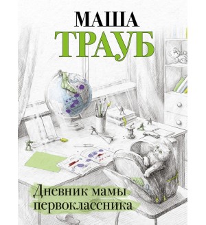 Трауб М. Дневник мамы первоклассника. Проза Маши Трауб. Жизнь как в зеркале 