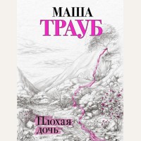 Трауб М. Плохая дочь. Проза Маши Трауб. Жизнь как в зеркале 