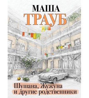 Трауб М. Шушана, Жужуна и другие родственники. Проза Маши Трауб. Жизнь как в зеркале
