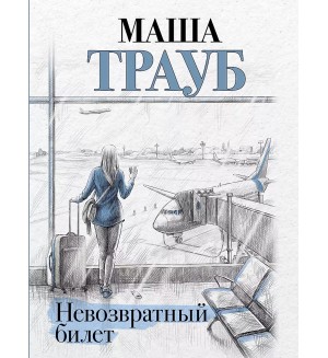 Трауб М. Невозвратный билет. Проза Маши Трауб. Жизнь как в зеркале