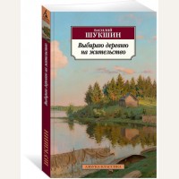 Шукшин В. Выбираю деревню на жительство. Азбука-классика