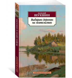 Шукшин В. Выбираю деревню на жительство. Азбука-классика
