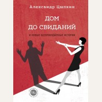 Цыпкин А. Дом до свиданий и новые беспринцыпные истории. Одобрено Рунетом