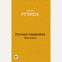 Рубина Д. Русская канарейка. Желтухин. Дина Рубина. Собрание сочинений