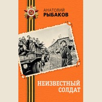Рыбаков А. Неизвестный солдат. День Победы. Классика военной литературы
