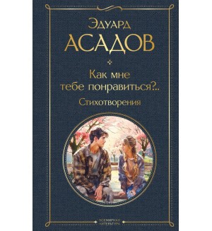 Асадов Э. Как мне тебе понравиться?.. Стихотворения. Всемирная литература