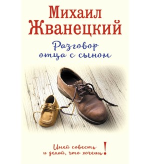 Жванецкий М. Разговор отца с сыном. Имей совесть и делай, что хочешь! Жванецкий & Ко