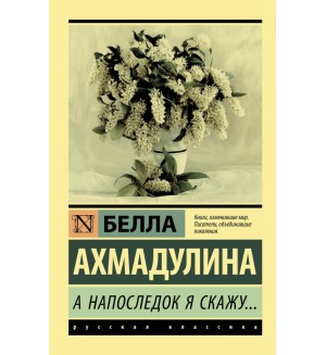 Ахмадулина Б. А напоследок я скажу...Эксклюзив. Русская классика