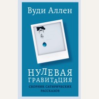 Вуди А. Нулевая гравитация. Сборник сатирических рассказов Вуди Аллена. Режиссёрский дневник