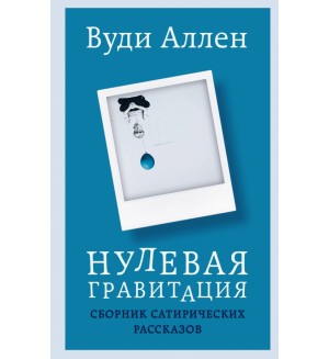 Вуди А. Нулевая гравитация. Сборник сатирических рассказов Вуди Аллена. Режиссёрский дневник