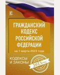 Гражданский Кодекс Российской Федерации на 1 марта 2023 года. Кодексы и законы
