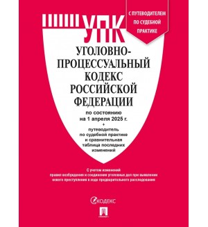 Уголовно-процессуальный кодекс Российской Федерации по состоянию на 01.04.25. с таблицей изменений и с путеводителем по судебной практике.