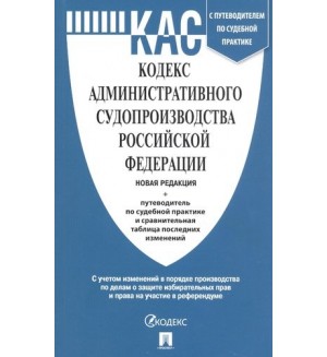 Кодекс административного судопроизводства Российской Федерации с таблицей изменений и с путеводителем по судебной практике.