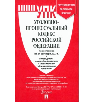 Уголовно-процессуальный кодекс Российский Федерации по состоянию на 24.09.2023 с таблицей изменений и с путеводителем по судебной практике.