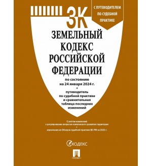Земельный кодекс Российской Федерации по состоянию на 24.01.2024 с таблицей изменений и с путеводителем по судебной практике.