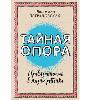 Петрановская Л. Тайная опора: привязанность в жизни ребенка. Библиотека Петрановской