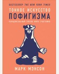 Мэнсон М. Тонкое искусство пофигизма. Парадоксальный способ жить счастливо. Психология