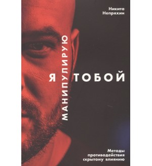 Непряхин Н. Я манипулирую тобой. Методы противодействия скрытому влиянию. Психология