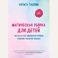 Тацуми Н. Магическая уборка для детей. Как искусство наведения порядка помогает развитию ребенка. Метод КонМари. Японские секреты идеального порядка