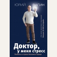 Вагин Ю. Доктор, у меня стресс. Психозы и страхи большого города. Доктор Вагин