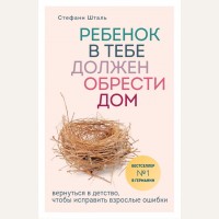 Шталь С. Ребенок в тебе должен обрести дом. Вернуться в детство, чтобы исправить взрослые ошибки. Осколки детских травм. Книги, которые заменят психолога