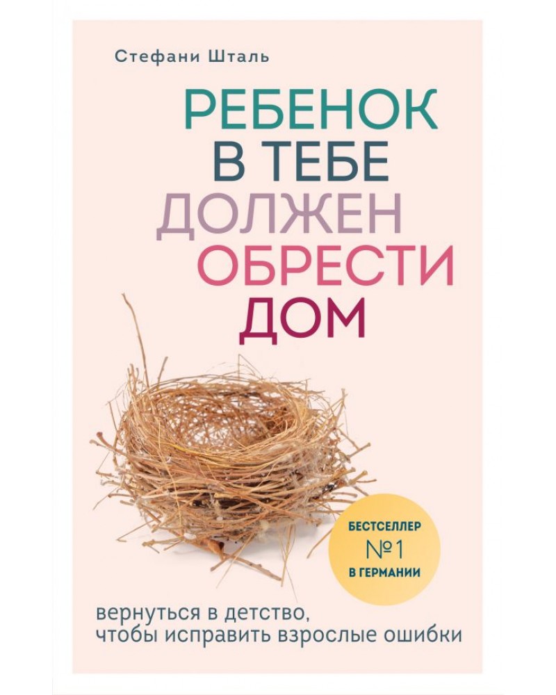 Шталь С. Ребенок в тебе должен обрести дом. Вернуться в детство, чтобы  исправить взрослые ошибки. Осколки детских травм. Книги, которые заменят  психолога