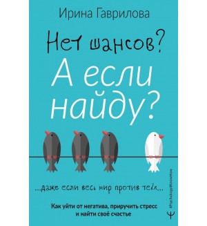 Гаврилова И. Нет шансов? А если найду? Как уйти от негатива, приручить стресс и найти своё счастье. Psychology#KnowHow