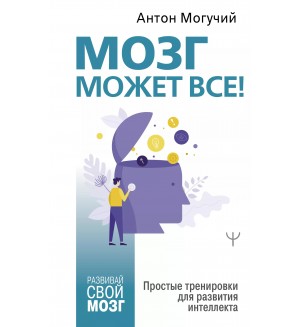 Могучий А. Мозг может все! Простые тренировки для развития интеллекта. Развивай свой мозг