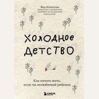 Колотова Я. Холодное детство. Как начать жить, если ты нелюбимый ребенок. Записки российских блогеров