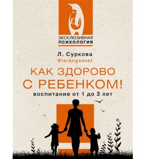 Суркова Л. Как здорово с ребенком! Воспитание от 1 до 3 лет. Эксклюзивная психология