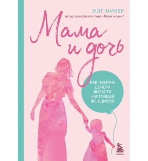 Микер М. Мама и дочь. Как помочь дочери вырасти настоящей женщиной. Baby Boom! Лучшие книги для родителей