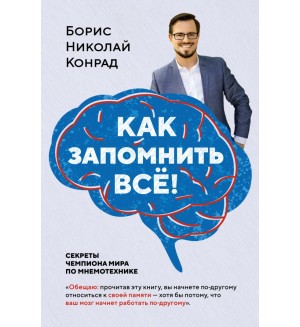 Конрад Б. Как запомнить всё! Секреты чемпиона мира по мнемотехнике. Популярная психология для бизнеса и жизни