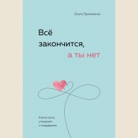 Примаченко О. Всё закончится, а ты нет. Книга силы, утешения и поддержки. Книги, которые обнимают. Авторская серия Ольги Примаченко