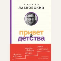 Лабковский М. Привет из детства. Вернуться в прошлое, чтобы стать счастливым в настоящем. Психология, философия