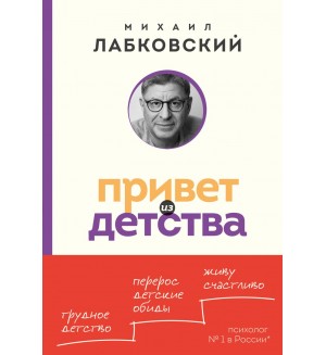 Лабковский М. Привет из детства. Вернуться в прошлое, чтобы стать счастливым в настоящем. Психология, философия