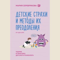 Серебрякова М. Детские страхи и методы их преодоления от 3 до 15 лет. Теория и практика детского психолога. Нейроразвитие и воспитание