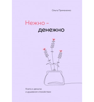 Примаченко О. Нежно-денежно. Книга о деньгах и душевном спокойствии. Книги, которые обнимают. Авторская серия Ольги Примаченко