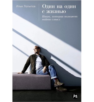 Латыпов И. Один на один с жизнью. Книга, которая поможет найти смысл.