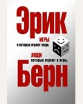 Берн Э. Игры, в которые играют люди. Люди, которые играют в игры. Психология общения