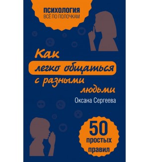 Сергеева О. Как легко общаться с разными людьми. 50 простых правил. Психология. Все по полочкам