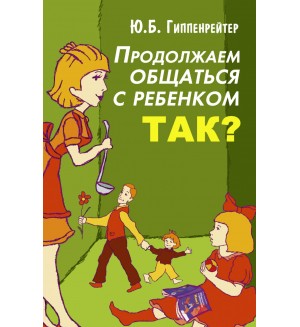 Гиппенрейтер Ю. Продолжаем общаться с ребенком. Так? Гиппенрейтер!