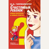 Гиппенрейтер Ю. Счастливый ребенок: новые вопросы и новые ответы. Лучшая книга по воспитанию детей (мягкий переплет)