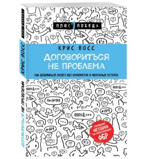 Восс К. Договориться не проблема. Как добиваться своего без конфликтов и ненужных уступок. Психология. Плюс 1 победа (мягкий переплет)