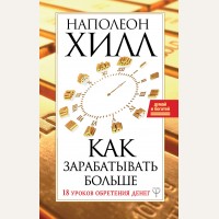 Хилл Н. Как зарабатывать больше. 18 уроков оберетения денег. Думай и Богатей!