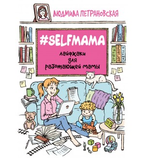 Петрановская Л. Selfmama. Лайфхаки для работающей мамы. Вопрос - ответ (Близкие люди)