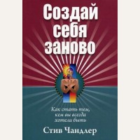 Чандлер С. Создай себя заново. Как стать тем, кем вы всегда хотели быть. Популярная психология (мягкий переплет)