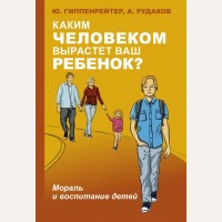 Гиппенрейтер Ю. Каким человеком вырастет ваш ребенок? Мораль и воспитание детей. Лучшая книга по воспитанию детей