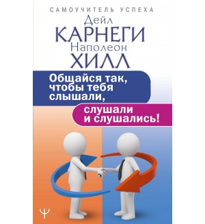 Карнеги Д. Общайся так, чтобы тебя слышали, слушали и слушались! Самоучитель успеха