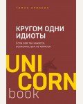 Эриксон Т. Кругом одни идиоты. Если вам так кажется, возможно, вам не кажется. UnicornBook. Мега-бестселлеры в мини-формате